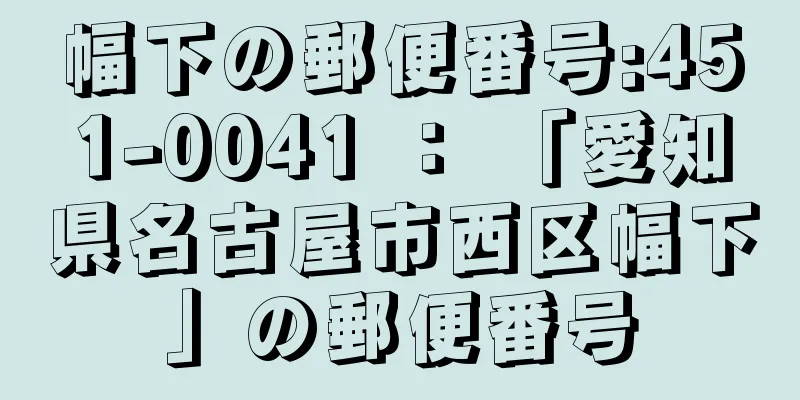 幅下の郵便番号:451-0041 ： 「愛知県名古屋市西区幅下」の郵便番号