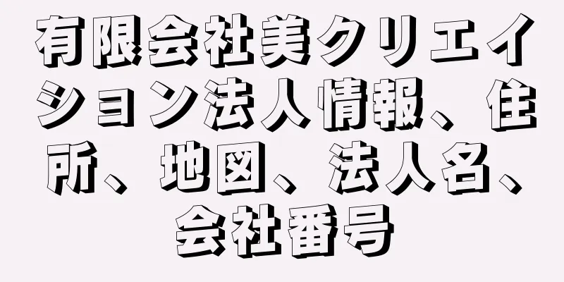 有限会社美クリエイション法人情報、住所、地図、法人名、会社番号