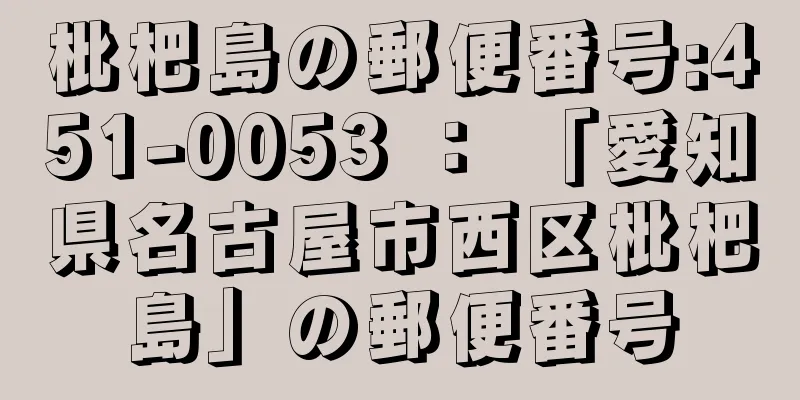 枇杷島の郵便番号:451-0053 ： 「愛知県名古屋市西区枇杷島」の郵便番号