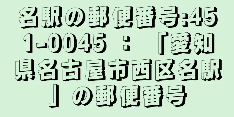 名駅の郵便番号:451-0045 ： 「愛知県名古屋市西区名駅」の郵便番号