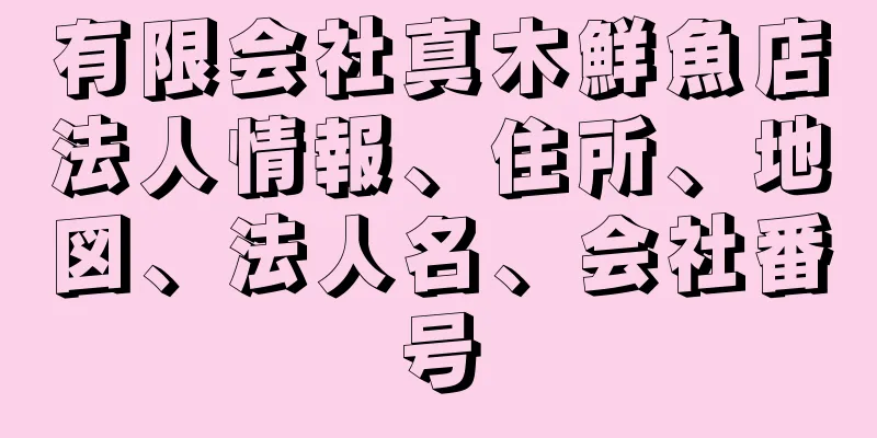 有限会社真木鮮魚店法人情報、住所、地図、法人名、会社番号