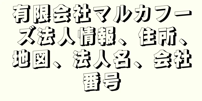 有限会社マルカフーズ法人情報、住所、地図、法人名、会社番号