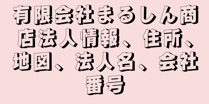 有限会社まるしん商店法人情報、住所、地図、法人名、会社番号