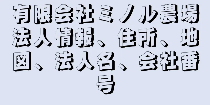有限会社ミノル農場法人情報、住所、地図、法人名、会社番号
