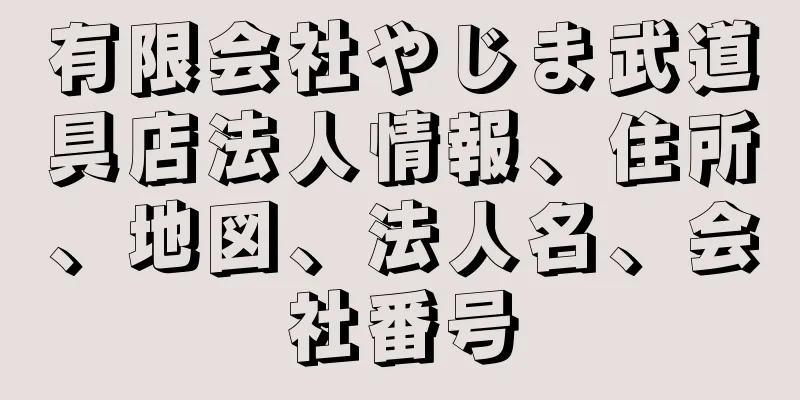 有限会社やじま武道具店法人情報、住所、地図、法人名、会社番号