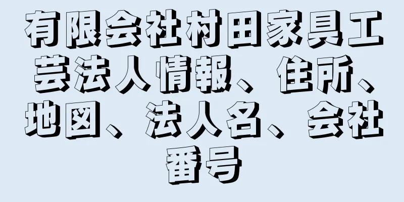 有限会社村田家具工芸法人情報、住所、地図、法人名、会社番号