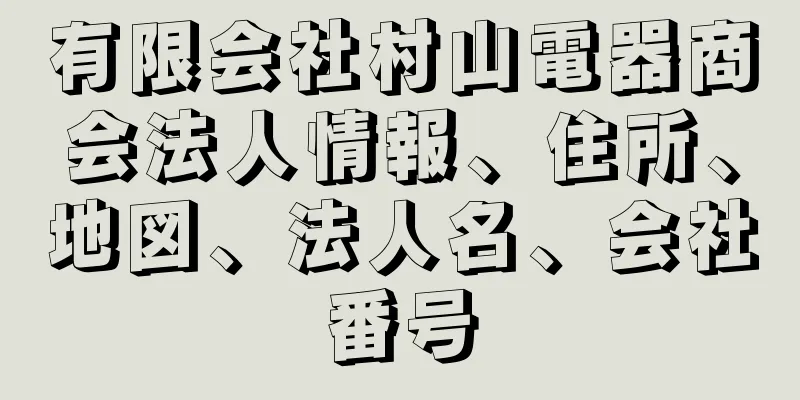 有限会社村山電器商会法人情報、住所、地図、法人名、会社番号