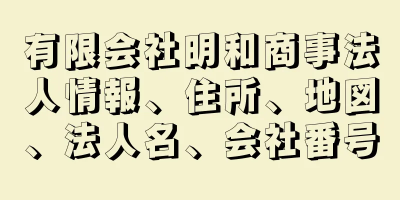 有限会社明和商事法人情報、住所、地図、法人名、会社番号