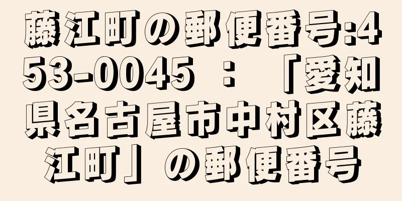 藤江町の郵便番号:453-0045 ： 「愛知県名古屋市中村区藤江町」の郵便番号