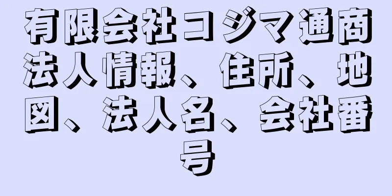 有限会社コジマ通商法人情報、住所、地図、法人名、会社番号