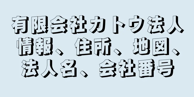 有限会社カトウ法人情報、住所、地図、法人名、会社番号