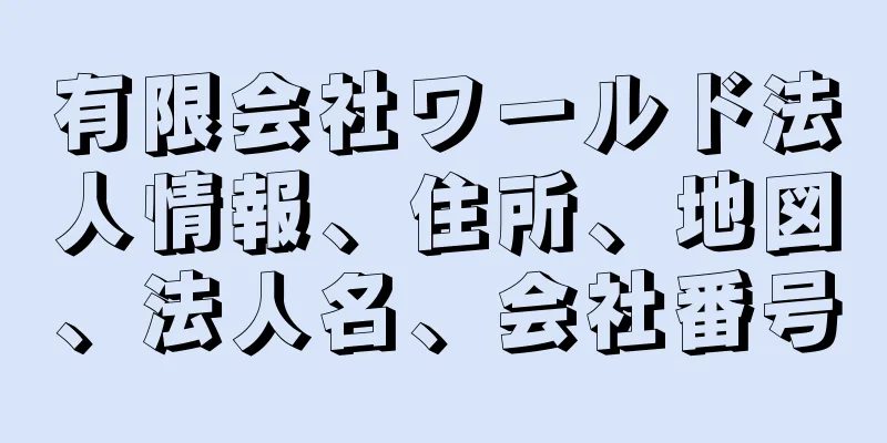 有限会社ワールド法人情報、住所、地図、法人名、会社番号