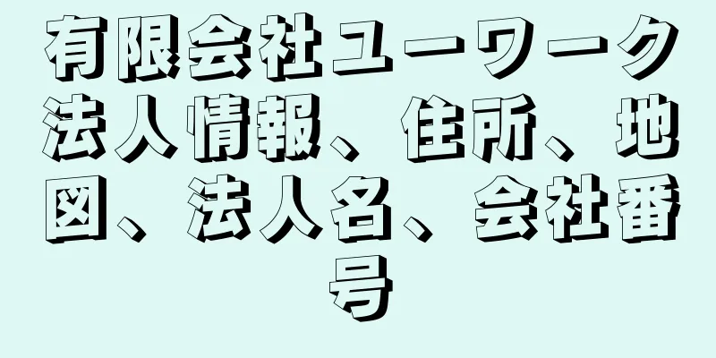 有限会社ユーワーク法人情報、住所、地図、法人名、会社番号