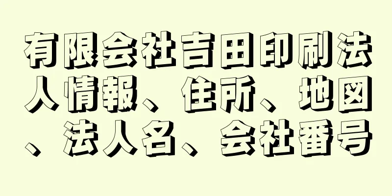 有限会社吉田印刷法人情報、住所、地図、法人名、会社番号