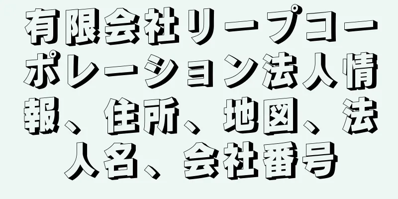 有限会社リープコーポレーション法人情報、住所、地図、法人名、会社番号