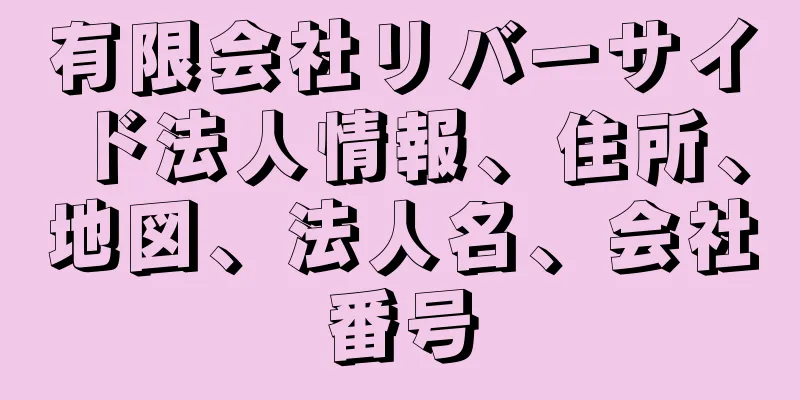 有限会社リバーサイド法人情報、住所、地図、法人名、会社番号