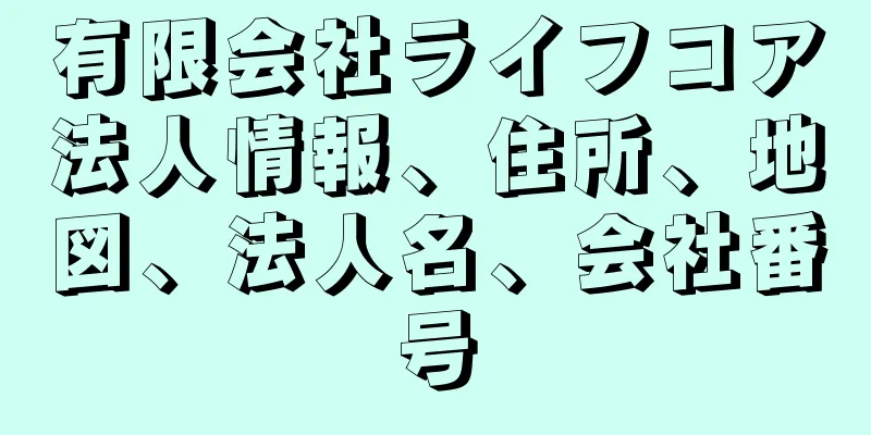 有限会社ライフコア法人情報、住所、地図、法人名、会社番号