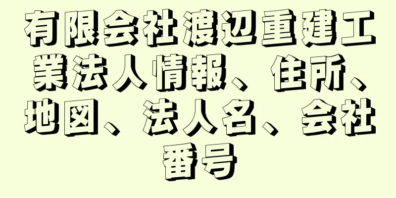 有限会社渡辺重建工業法人情報、住所、地図、法人名、会社番号