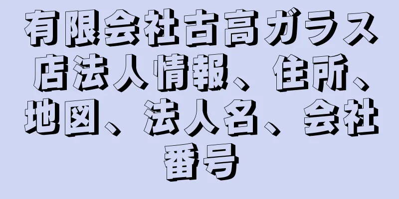 有限会社古高ガラス店法人情報、住所、地図、法人名、会社番号