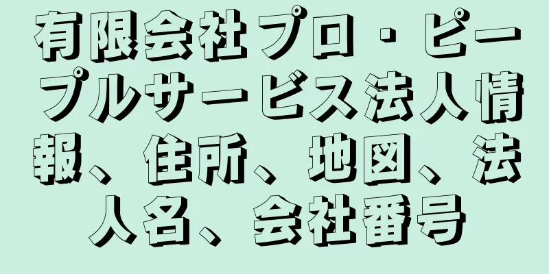 有限会社プロ・ピープルサービス法人情報、住所、地図、法人名、会社番号