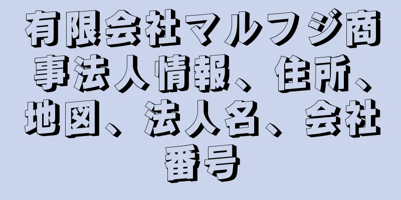 有限会社マルフジ商事法人情報、住所、地図、法人名、会社番号