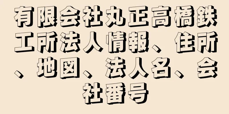 有限会社丸正高橋鉄工所法人情報、住所、地図、法人名、会社番号