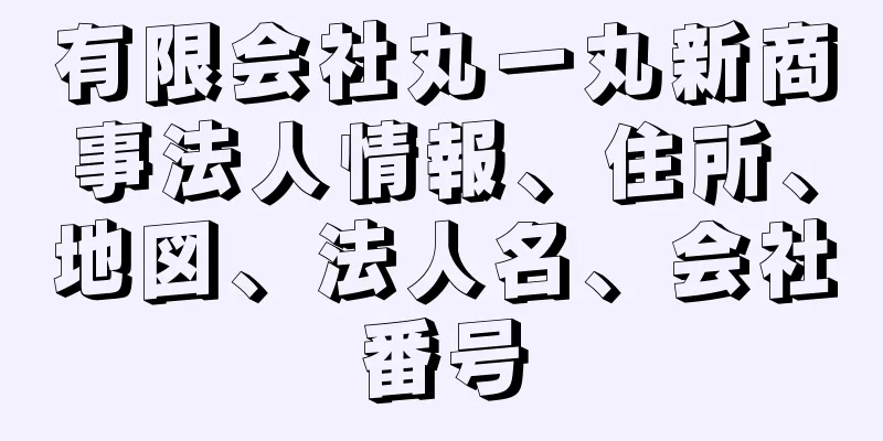 有限会社丸一丸新商事法人情報、住所、地図、法人名、会社番号