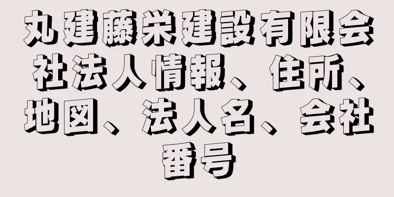 丸建藤栄建設有限会社法人情報、住所、地図、法人名、会社番号