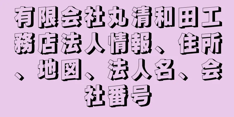 有限会社丸清和田工務店法人情報、住所、地図、法人名、会社番号