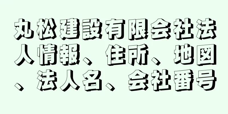 丸松建設有限会社法人情報、住所、地図、法人名、会社番号