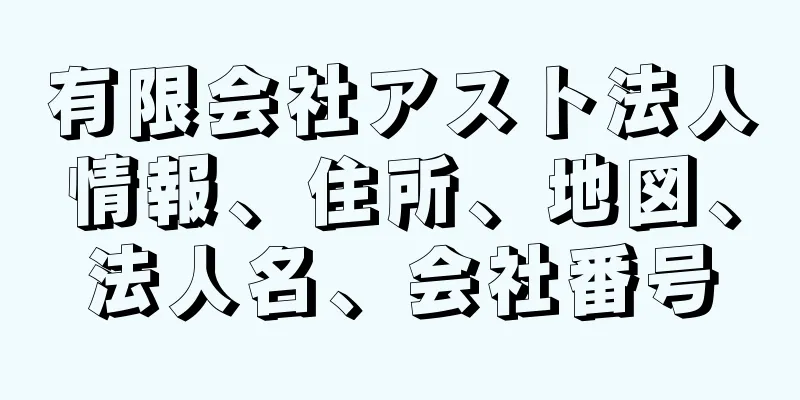 有限会社アスト法人情報、住所、地図、法人名、会社番号