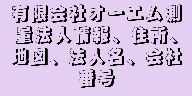 有限会社オーエム測量法人情報、住所、地図、法人名、会社番号