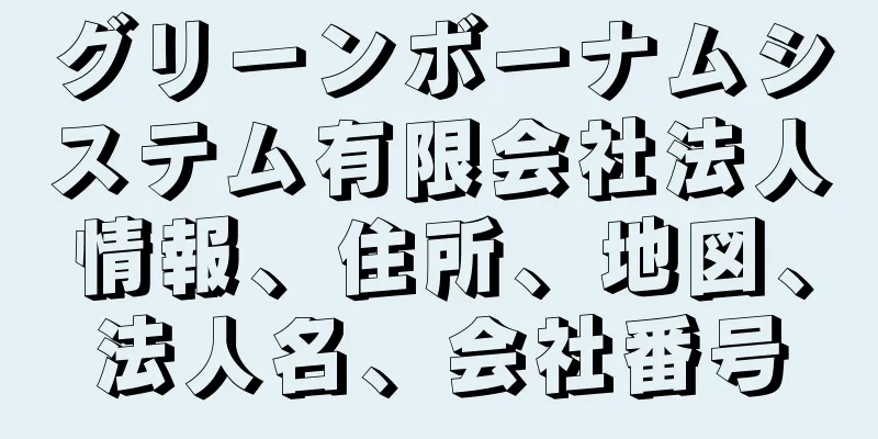 グリーンボーナムシステム有限会社法人情報、住所、地図、法人名、会社番号