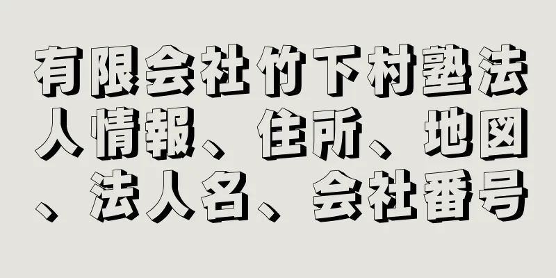 有限会社竹下村塾法人情報、住所、地図、法人名、会社番号