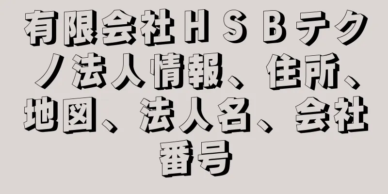 有限会社ＨＳＢテクノ法人情報、住所、地図、法人名、会社番号