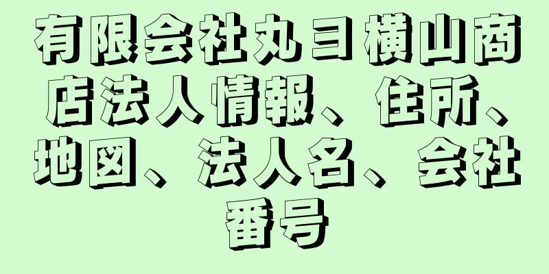 有限会社丸ヨ横山商店法人情報、住所、地図、法人名、会社番号