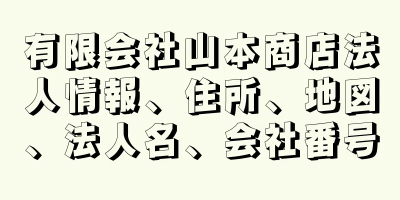 有限会社山本商店法人情報、住所、地図、法人名、会社番号