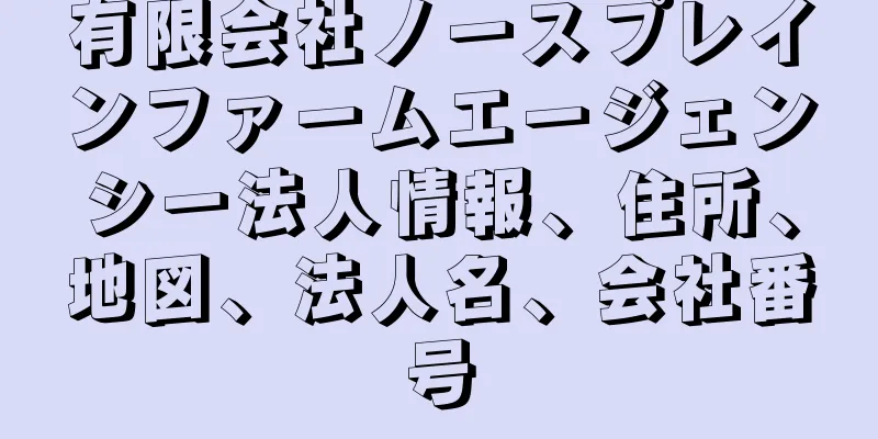 有限会社ノースプレインファームエージェンシー法人情報、住所、地図、法人名、会社番号