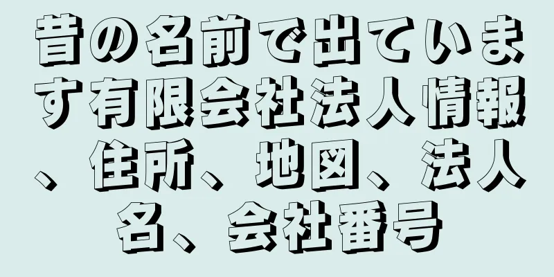 昔の名前で出ています有限会社法人情報、住所、地図、法人名、会社番号