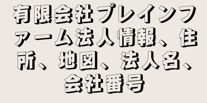 有限会社プレインファーム法人情報、住所、地図、法人名、会社番号