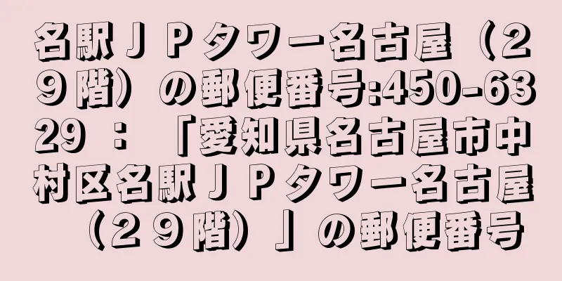 名駅ＪＰタワー名古屋（２９階）の郵便番号:450-6329 ： 「愛知県名古屋市中村区名駅ＪＰタワー名古屋（２９階）」の郵便番号