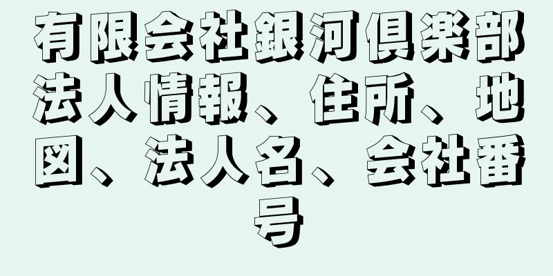 有限会社銀河倶楽部法人情報、住所、地図、法人名、会社番号