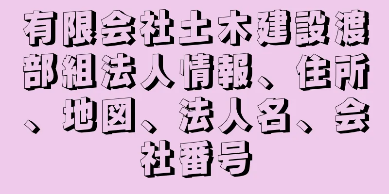 有限会社土木建設渡部組法人情報、住所、地図、法人名、会社番号