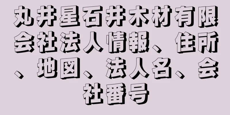 丸井星石井木材有限会社法人情報、住所、地図、法人名、会社番号