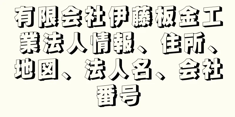 有限会社伊藤板金工業法人情報、住所、地図、法人名、会社番号