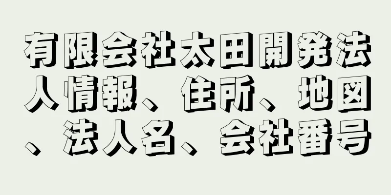 有限会社太田開発法人情報、住所、地図、法人名、会社番号