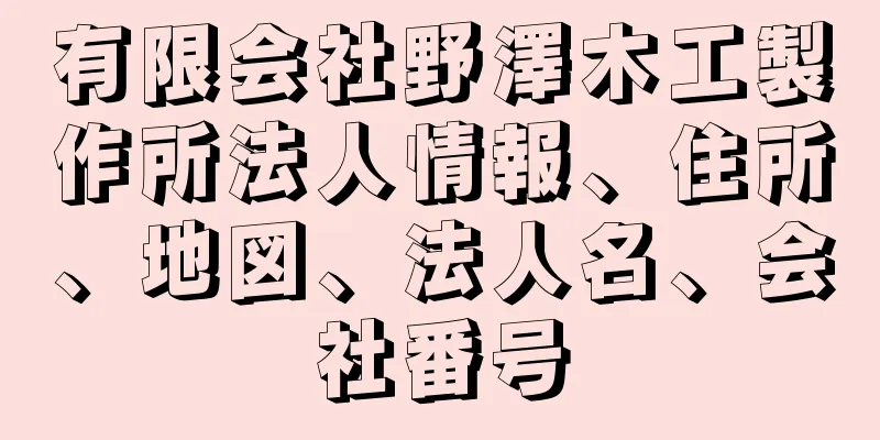 有限会社野澤木工製作所法人情報、住所、地図、法人名、会社番号