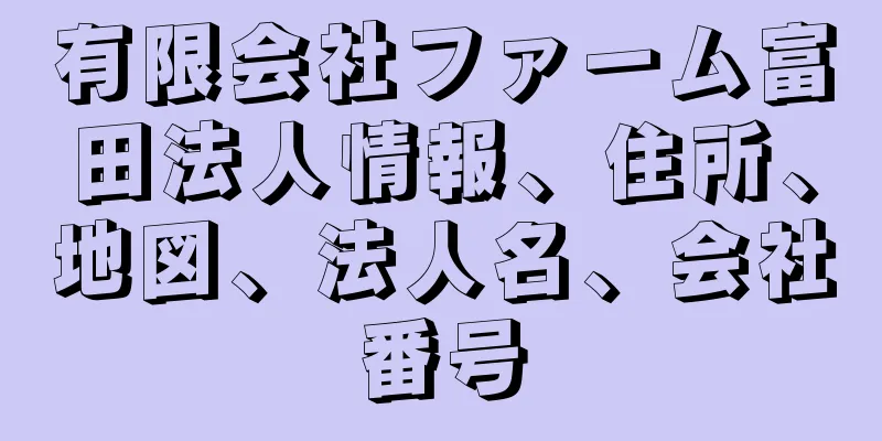 有限会社ファーム富田法人情報、住所、地図、法人名、会社番号