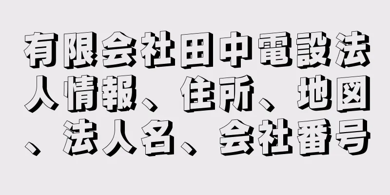 有限会社田中電設法人情報、住所、地図、法人名、会社番号