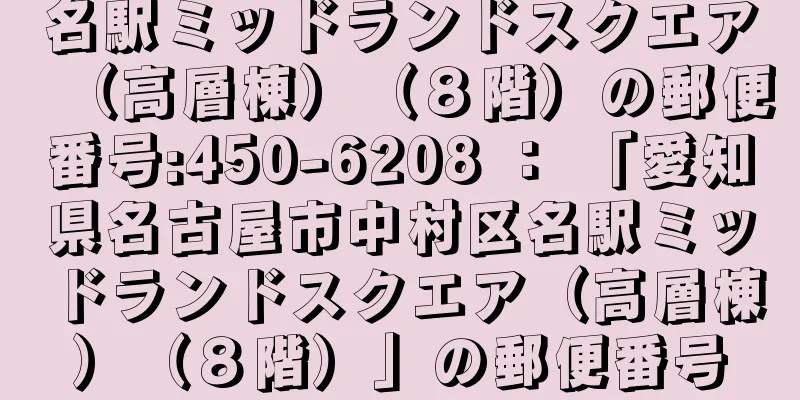 名駅ミッドランドスクエア（高層棟）（８階）の郵便番号:450-6208 ： 「愛知県名古屋市中村区名駅ミッドランドスクエア（高層棟）（８階）」の郵便番号